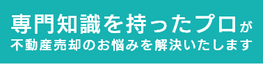 専門知識を持ったプロが不動産売却のお悩みを解決いたします