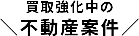 買取強化中の不動産案件